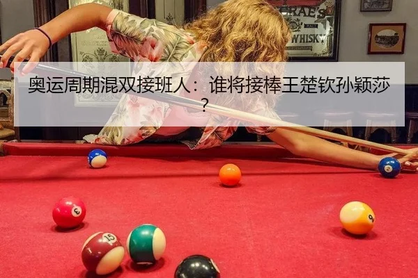 奥运周期混双接班人：谁将接棒王楚钦孙颖莎？